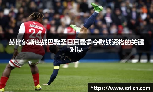 赫比尔斯迎战巴黎圣日耳曼争夺欧战资格的关键对决
