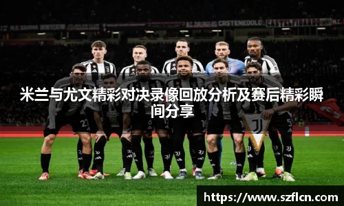 米兰与尤文精彩对决录像回放分析及赛后精彩瞬间分享