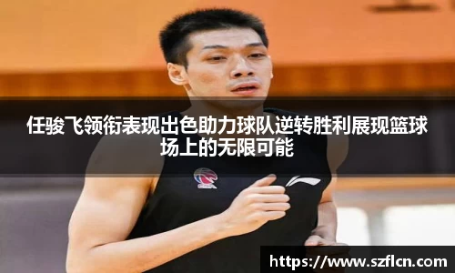 任骏飞领衔表现出色助力球队逆转胜利展现篮球场上的无限可能