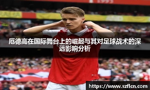 厄德高在国际舞台上的崛起与其对足球战术的深远影响分析