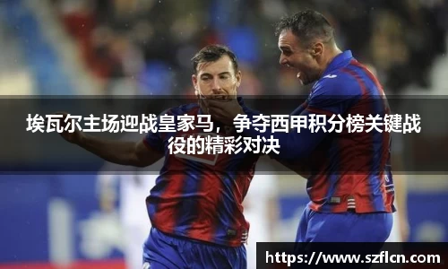 埃瓦尔主场迎战皇家马，争夺西甲积分榜关键战役的精彩对决