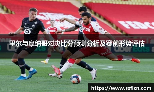 里尔与摩纳哥对决比分预测分析及赛前形势评估